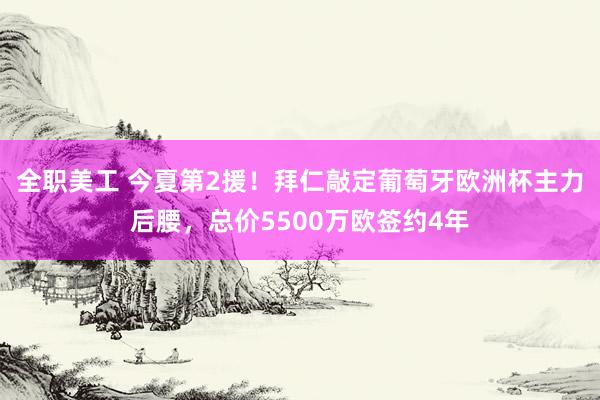 全职美工 今夏第2援！拜仁敲定葡萄牙欧洲杯主力后腰，总价5500万欧签约4年