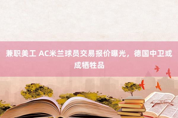 兼职美工 AC米兰球员交易报价曝光，德国中卫或成牺牲品