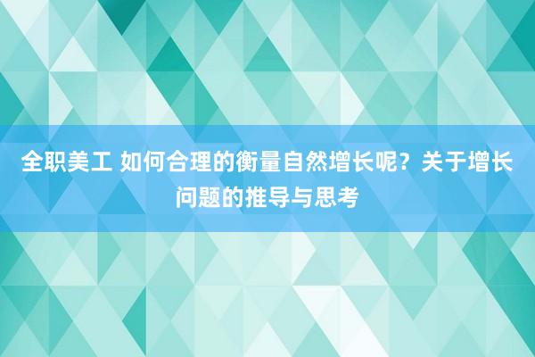 全职美工 如何合理的衡量自然增长呢？关于增长问题的推导与思考