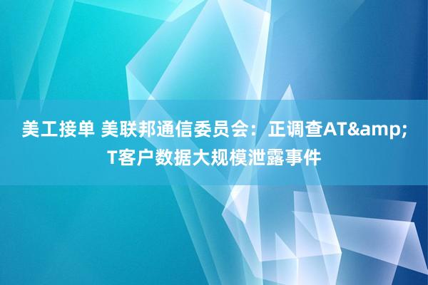 美工接单 美联邦通信委员会：正调查AT&T客户数据大规模泄露事件