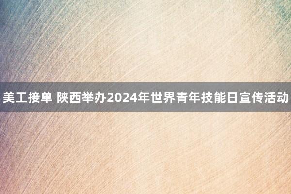 美工接单 陕西举办2024年世界青年技能日宣传活动