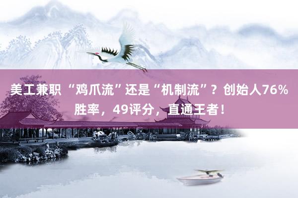 美工兼职 “鸡爪流”还是“机制流”？创始人76%胜率，49评分，直通王者！