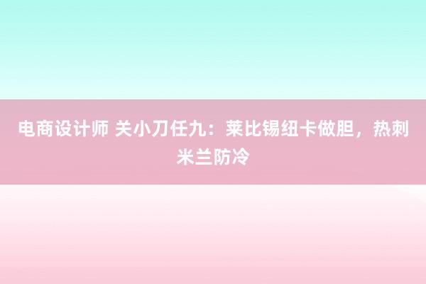 电商设计师 关小刀任九：莱比锡纽卡做胆，热刺米兰防冷