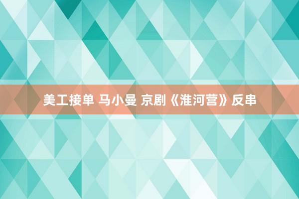 美工接单 马小曼 京剧《淮河营》反串