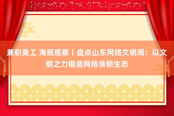 兼职美工 海报观察｜盘点山东网络文明周：以文明之力锻造网络清朗生态