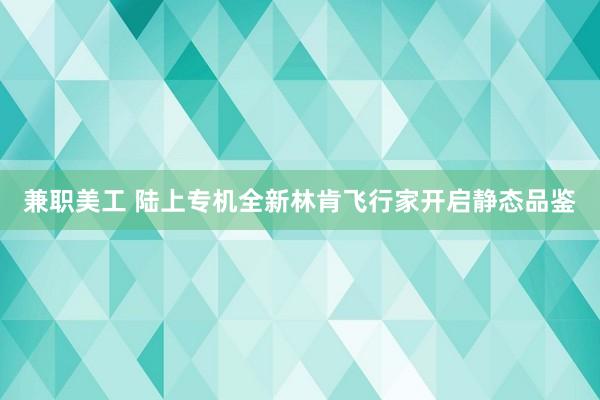 兼职美工 陆上专机全新林肯飞行家开启静态品鉴