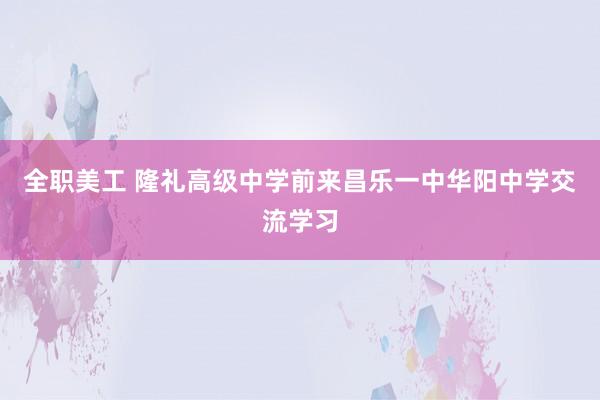 全职美工 隆礼高级中学前来昌乐一中华阳中学交流学习