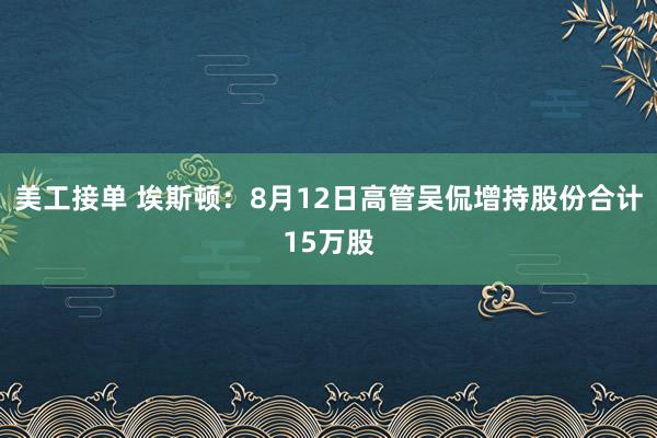 美工接单 埃斯顿：8月12日高管吴侃增持股份合计15万股