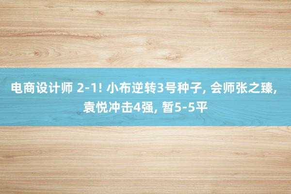 电商设计师 2-1! 小布逆转3号种子, 会师张之臻, 袁悦冲击4强, 暂5-5平