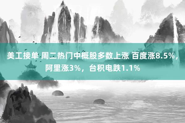 美工接单 周二热门中概股多数上涨 百度涨8.5%，阿里涨3%，台积电跌1.1%