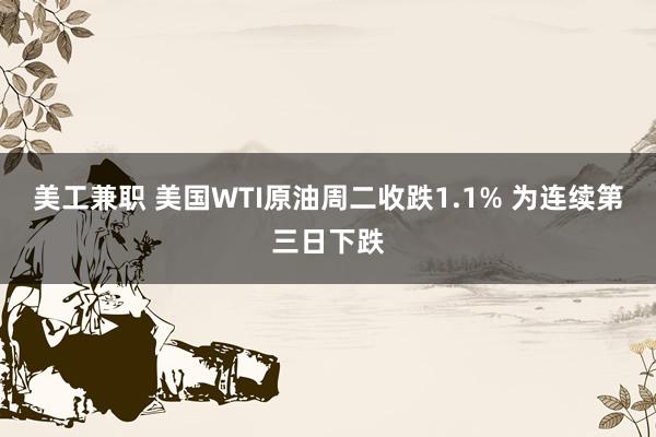 美工兼职 美国WTI原油周二收跌1.1% 为连续第三日下跌