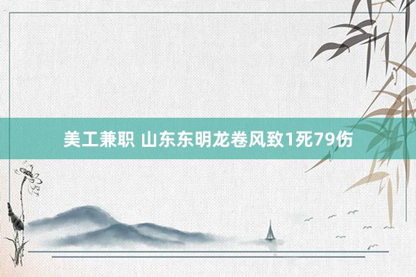 美工兼职 山东东明龙卷风致1死79伤