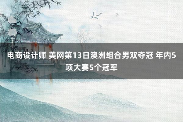 电商设计师 美网第13日澳洲组合男双夺冠 年内5项大赛5个冠军