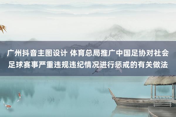 广州抖音主图设计 体育总局推广中国足协对社会足球赛事严重违规违纪情况进行惩戒的有关做法